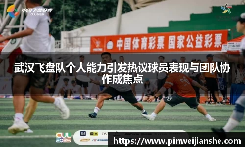 武汉飞盘队个人能力引发热议球员表现与团队协作成焦点